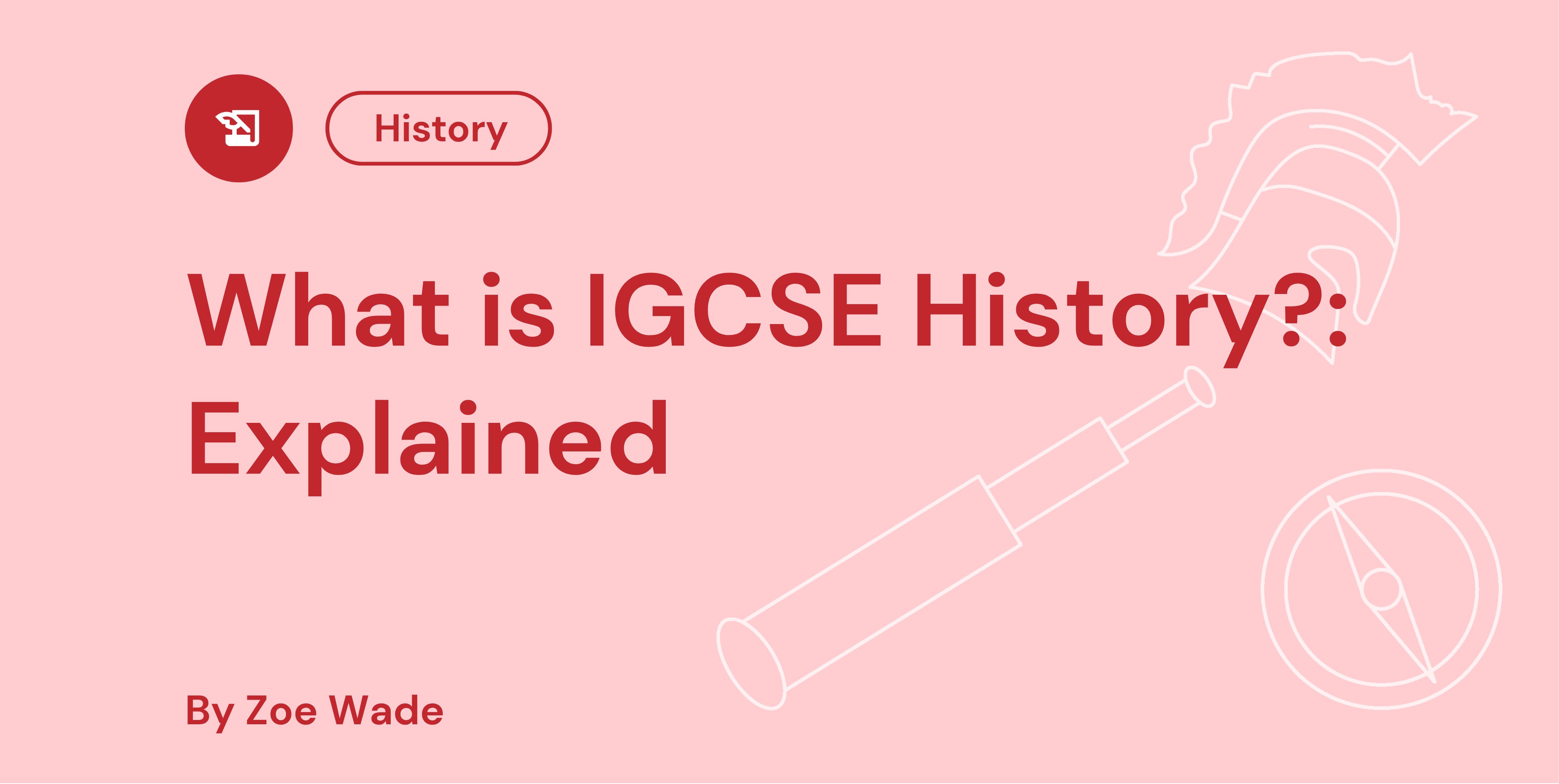 Red text on pink background saying "What is IGCSE History?: Explained" with icons of a helmet, telescope, and compass. Author: Zoe Wade.