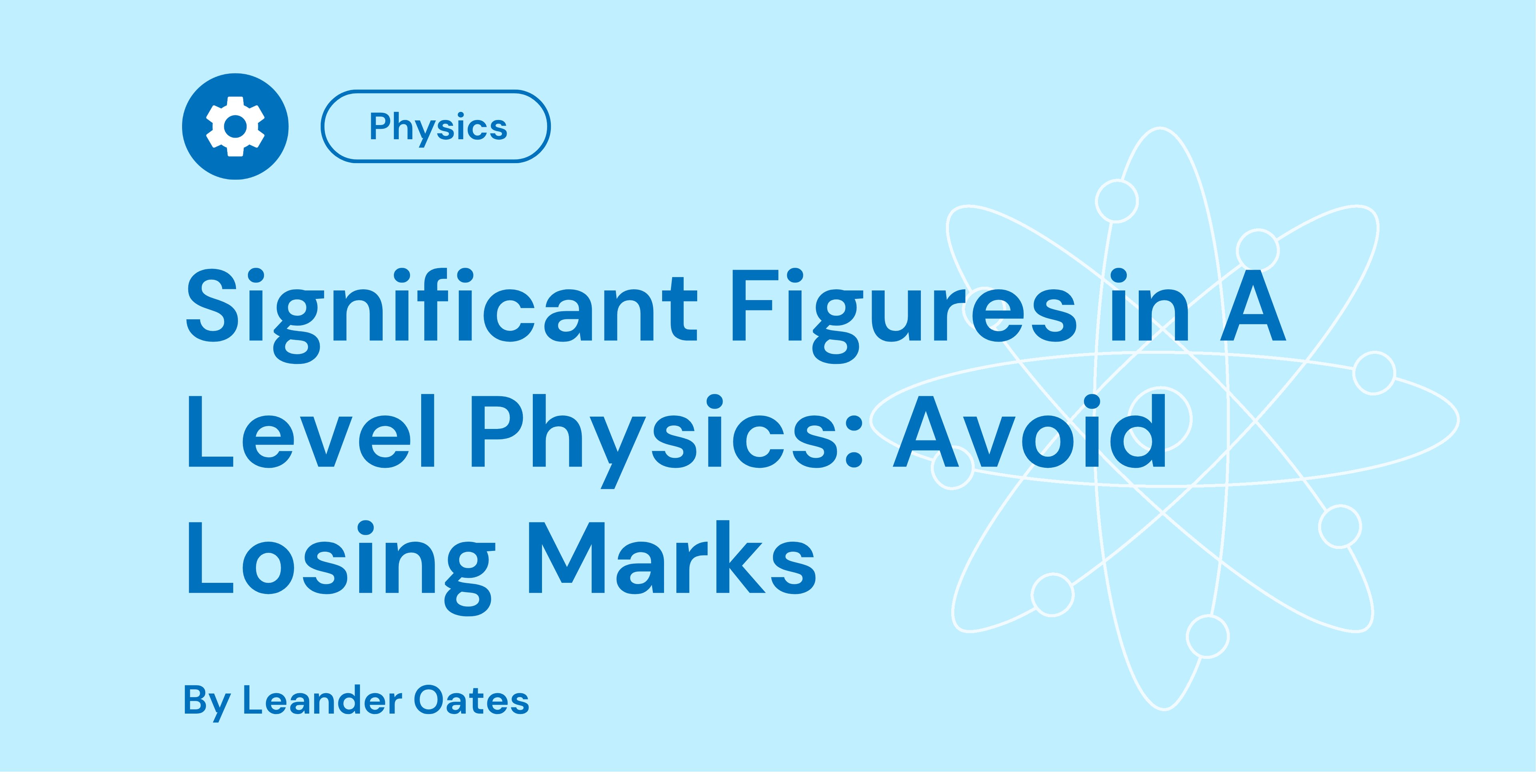 Blue graphic with a gear icon, text: "Physics, Significant Figures in A Level Physics: Avoid Losing Marks," with an atomic pattern. By Leander Oates.