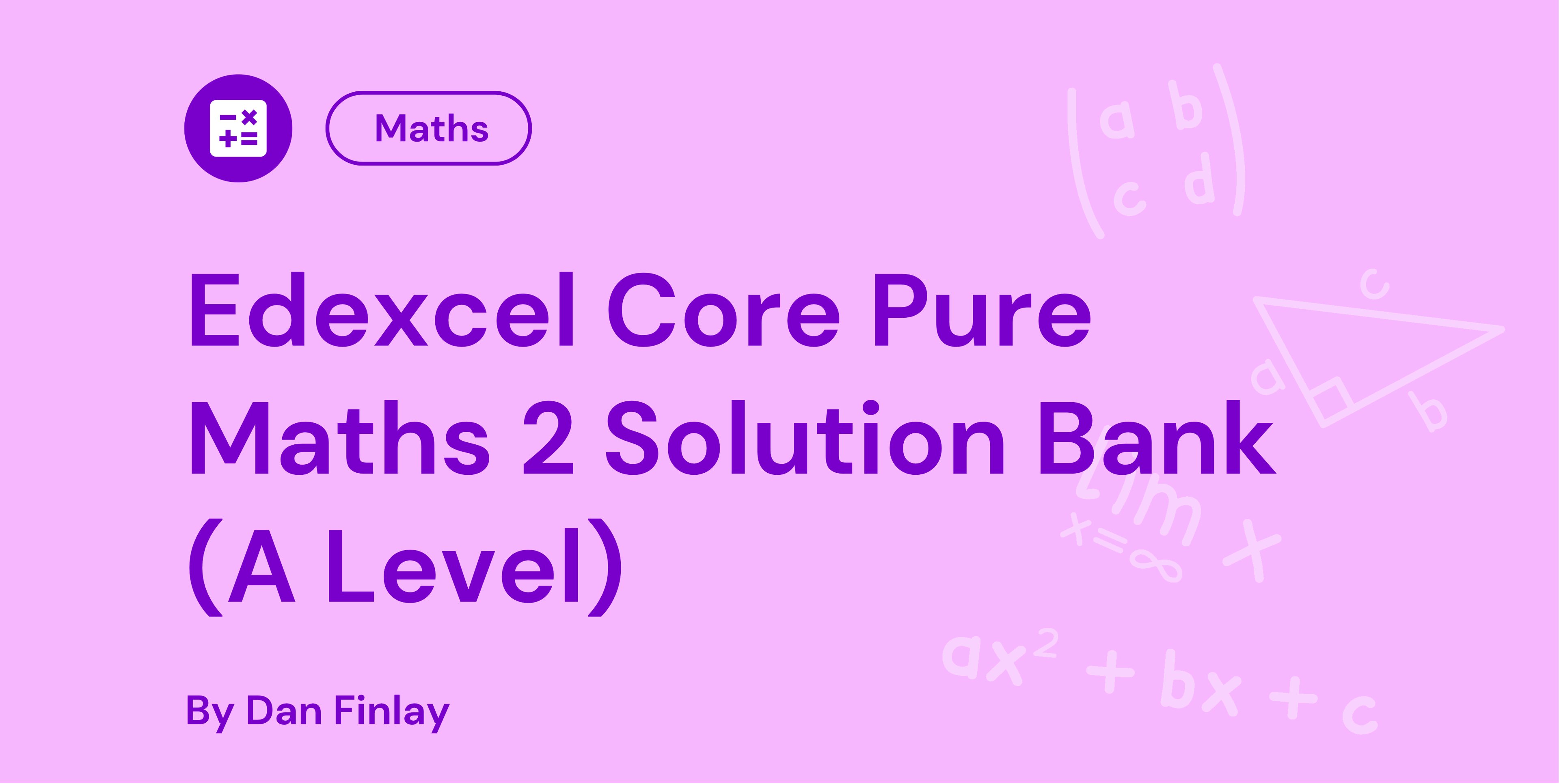 Pink background with the title "Edexcel Core Pure Maths 2 Solution Bank (A Level)" by Dan Finlay. Maths symbols and shapes are displayed.