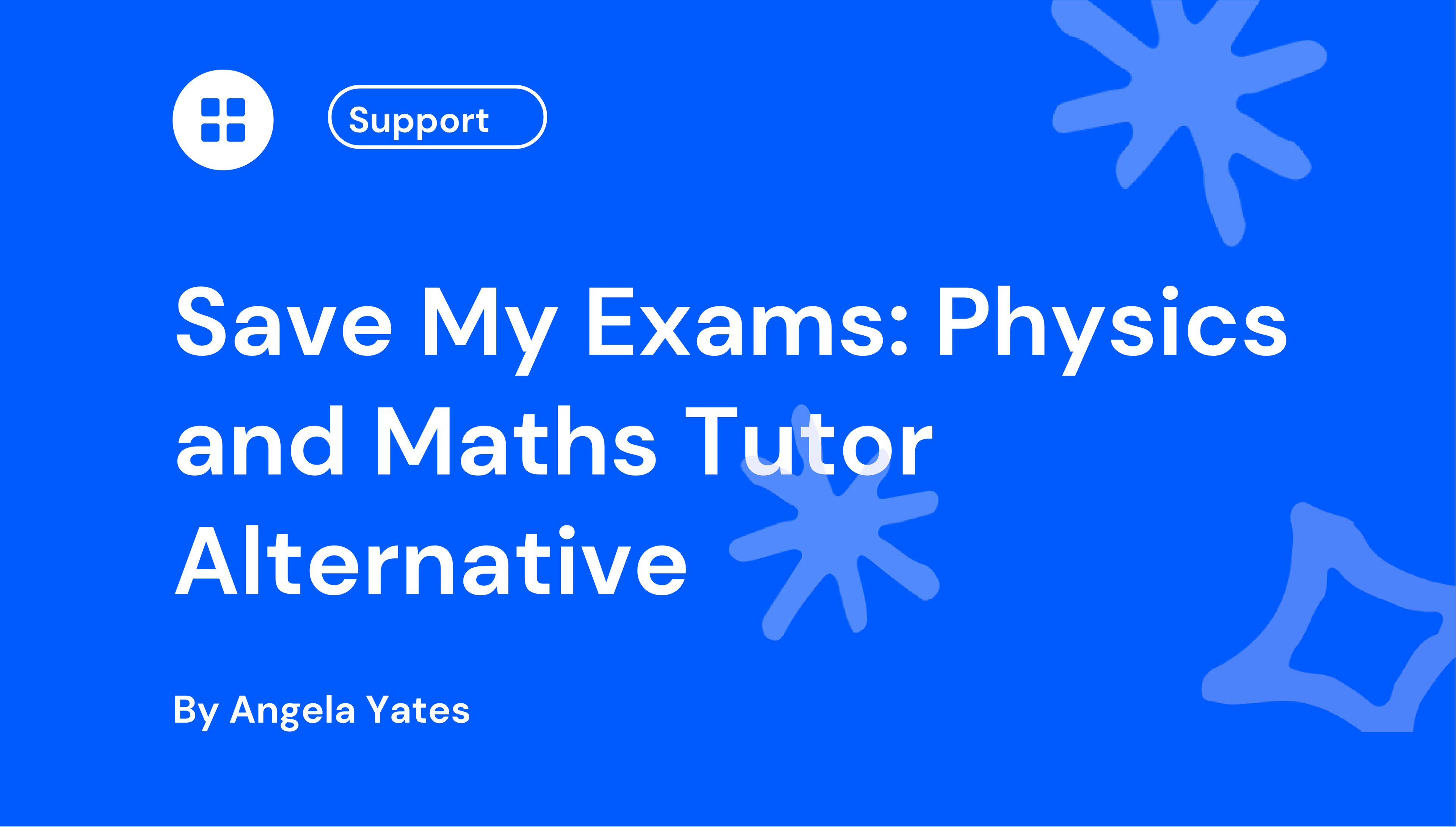 Blue background with geometric shapes and text: "Save My Exams: Physics and Maths Tutor Alternative" by Angela Yates, and a support icon.