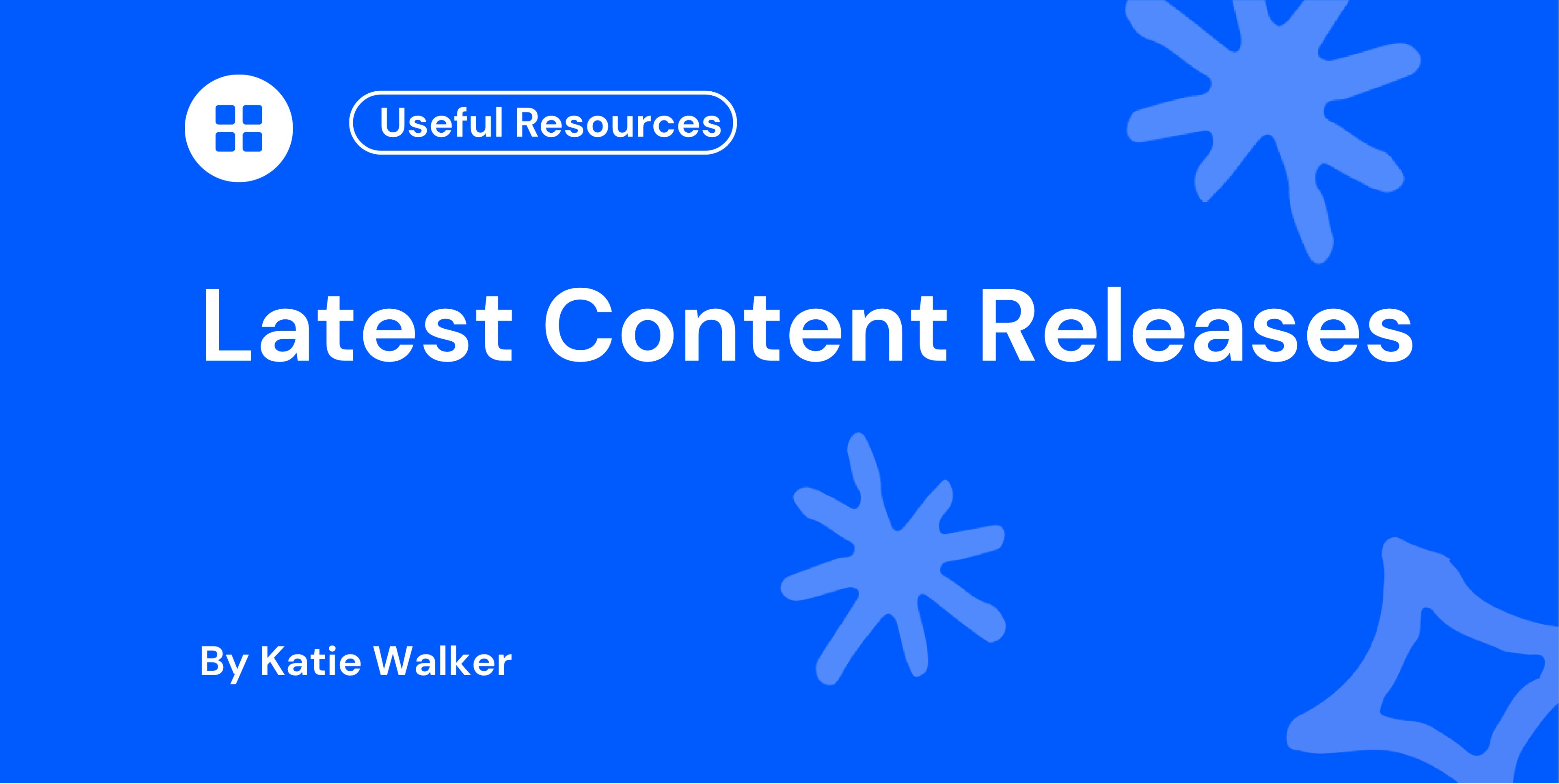 White text on a blue background reads "Latest Content Releases" with decorative shapes and attributed to Katie Walker. A "Useful Resources" tag is included.