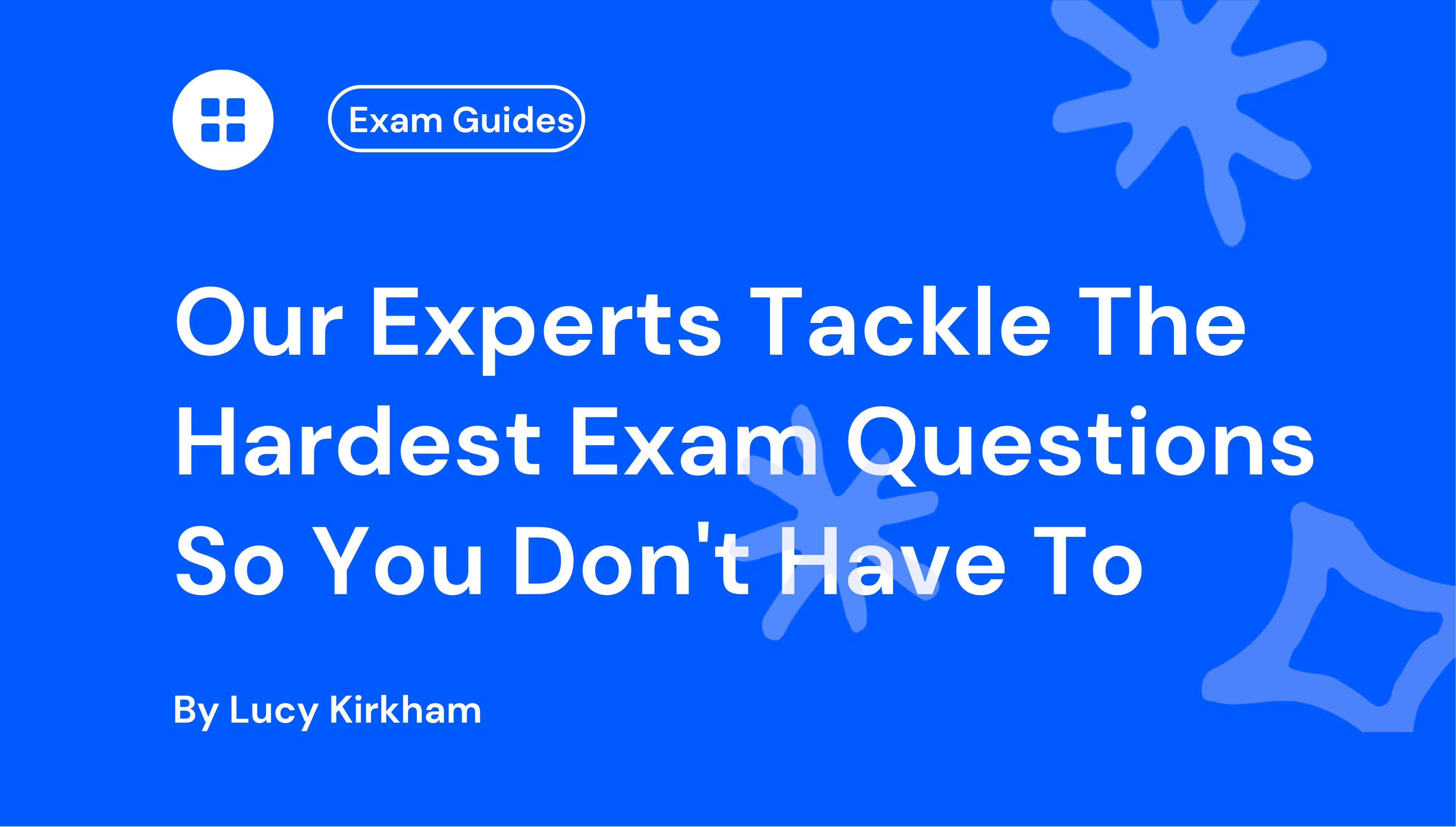 Blue background with white text: "Our Experts Tackle The Hardest Exam Questions So You Don't Have To" by Lucy Kirkham. Abstract shapes scattered around.