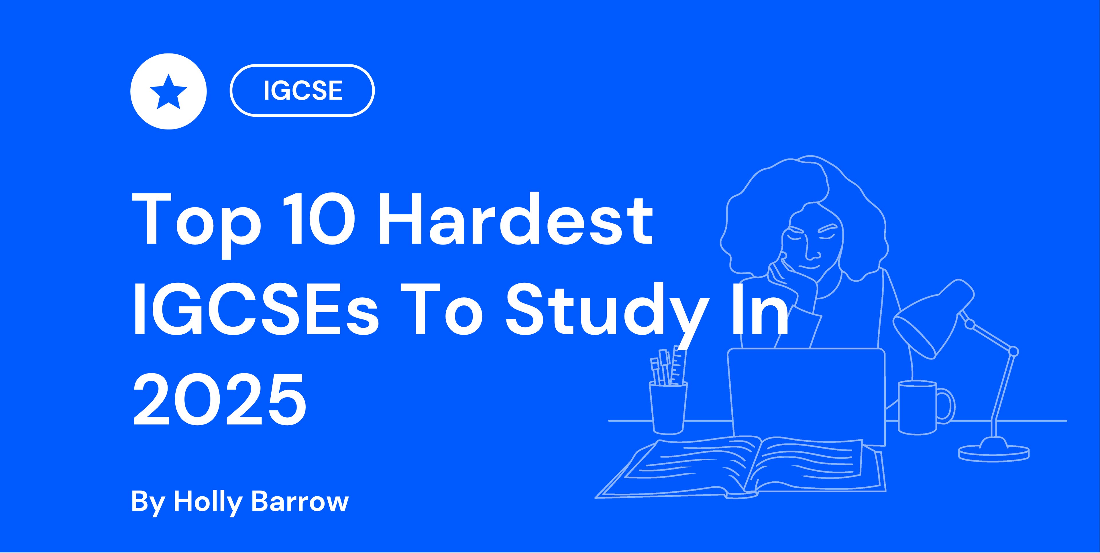 Blue background with text "Top 10 Hardest IGCSEs To Study In 2025" by Holly Barrow. Outline of person studying at a desk with a laptop and lamp.