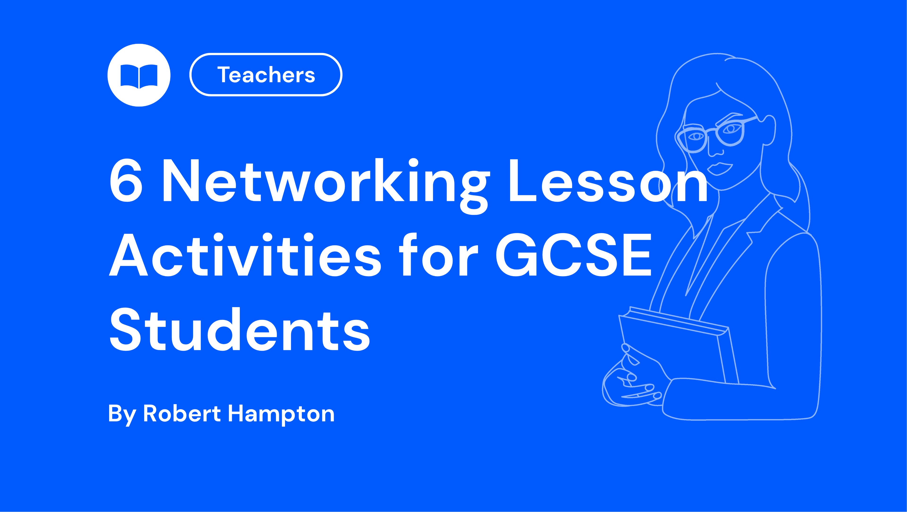 Blue background with white text: "6 Networking Lesson Activities for GCSE Students" by Robert Hampton. Outline of a teacher with books on the right.