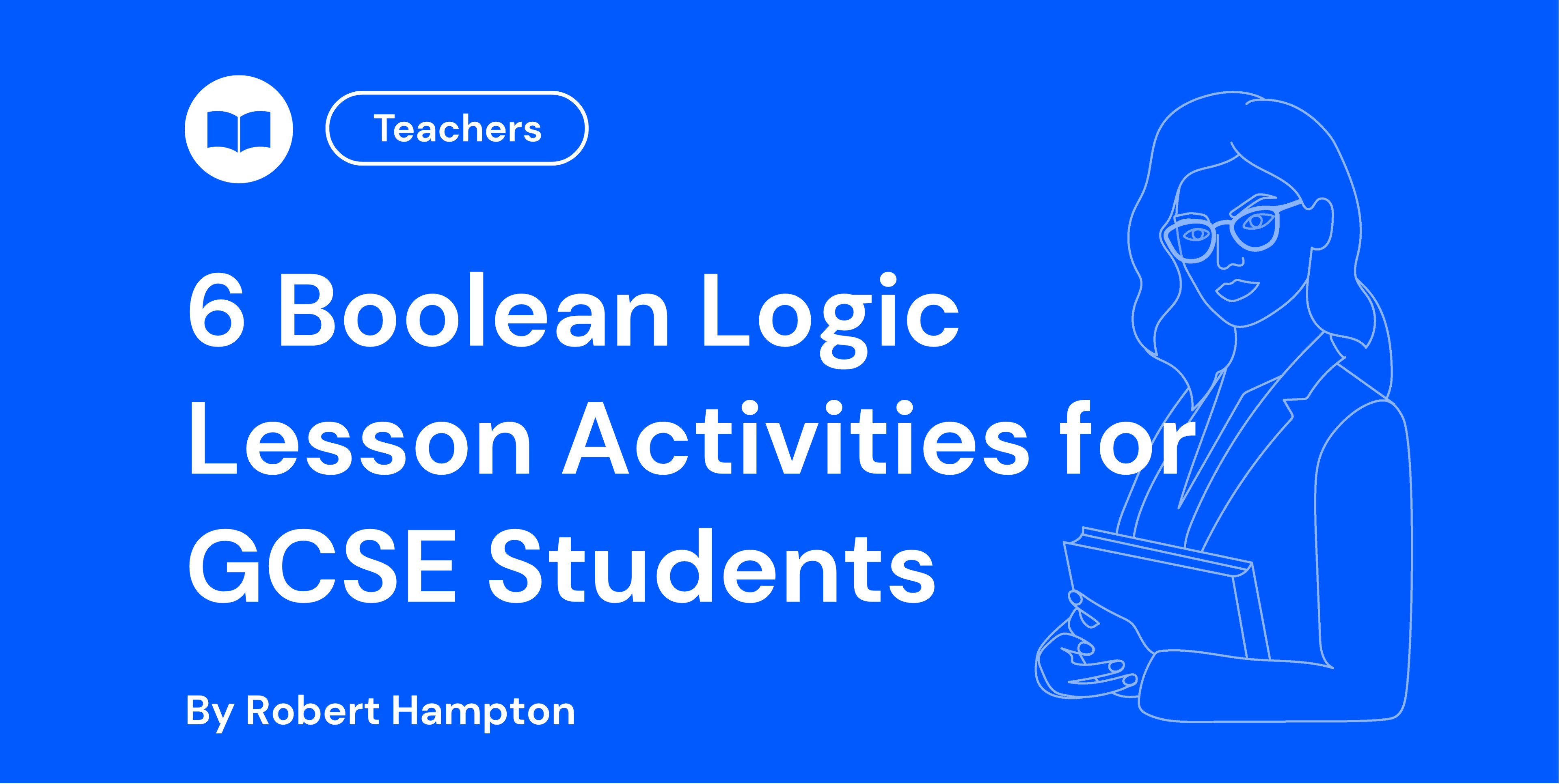 Blue background with text: "6 Boolean Logic Lesson Activities for GCSE Students" by Robert Hampton. Outline of a woman holding books.