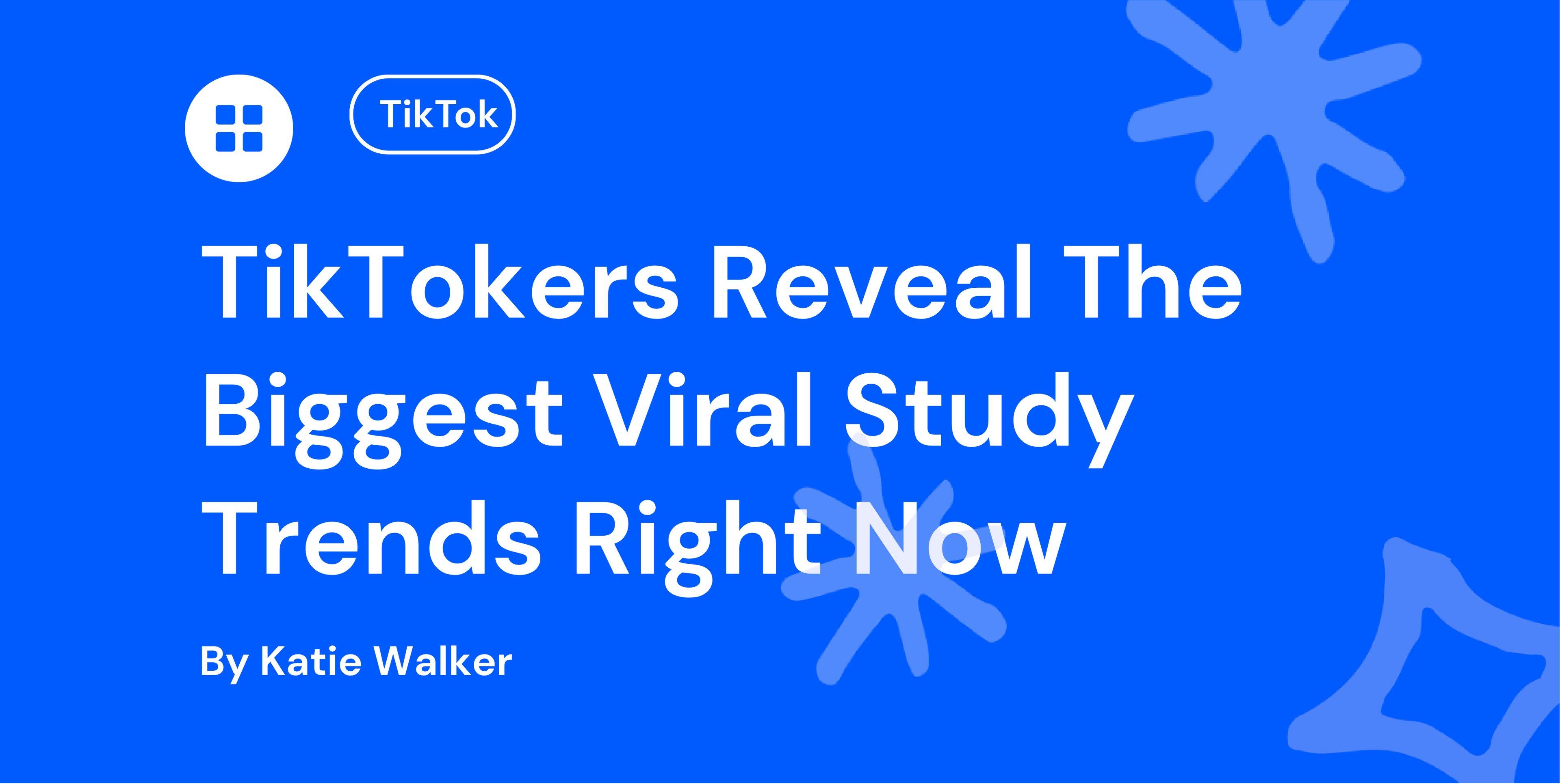 Blue background with TikTok logo and bubbles. Text reads, "TikTokers Reveal The Biggest Viral Study Trends Right Now" by Katie Walker.