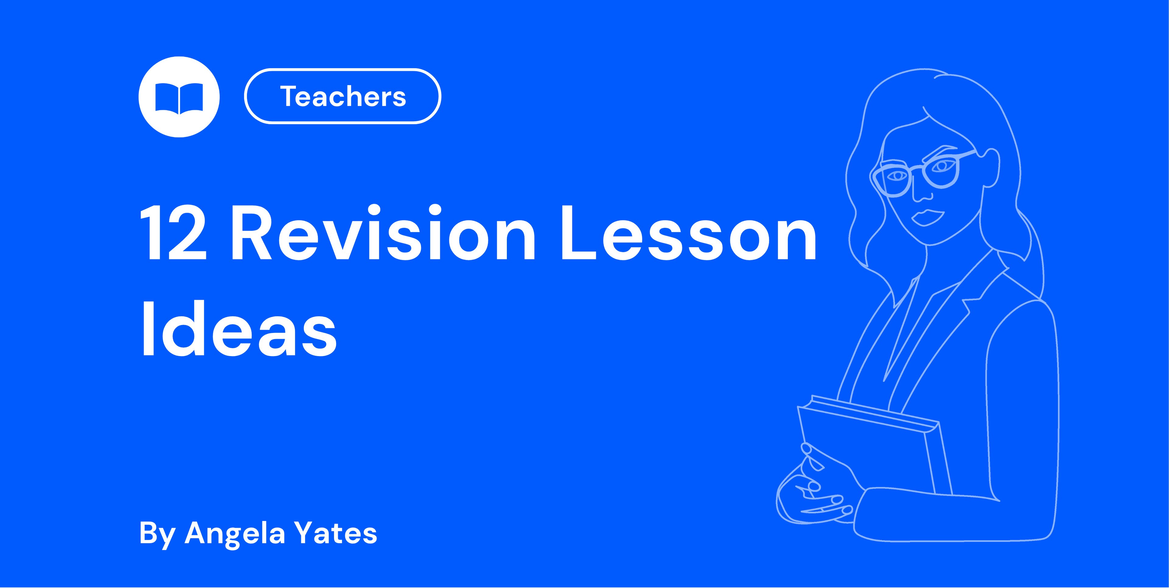Blue background with text "12 Revision Lesson Ideas" by Angela Yates. Features outlined image of a woman holding a book, labelled for teachers.