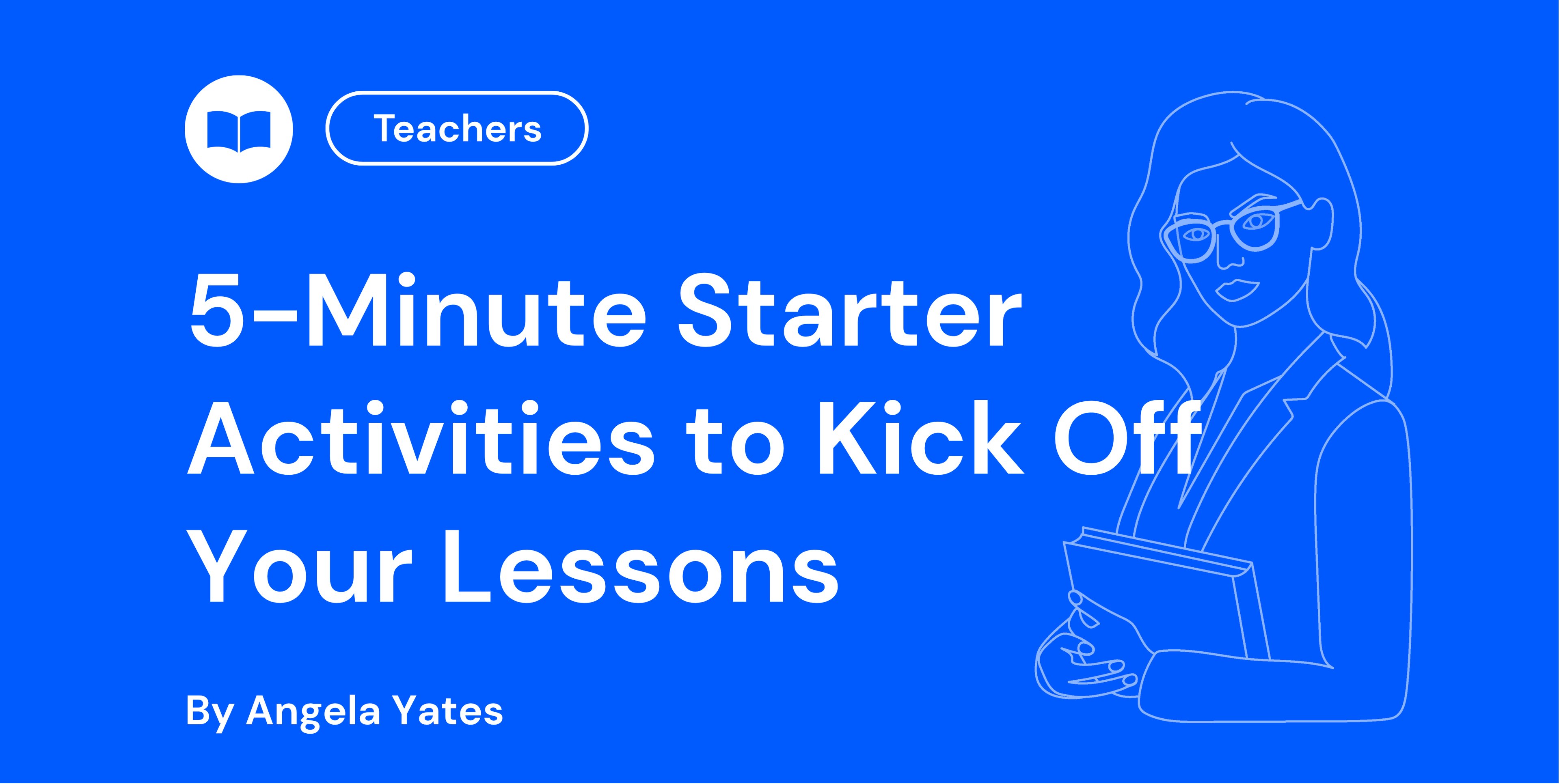 Blue background with white text: "5-Minute Starter Activities to Kick Off Your Lessons" by Angela Yates. Includes outline of a woman holding books.