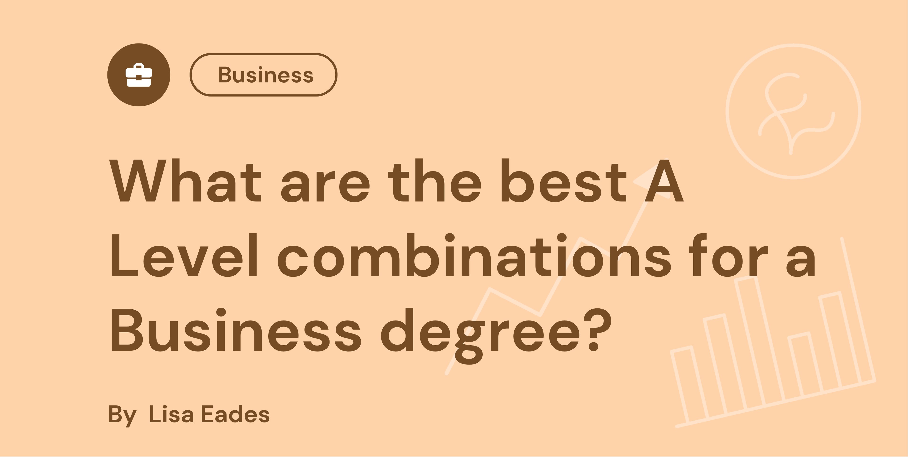 Text on a beige background: "What are the best A Level combinations for a Business degree?" by Lisa Eades, with business icon and graph symbols.