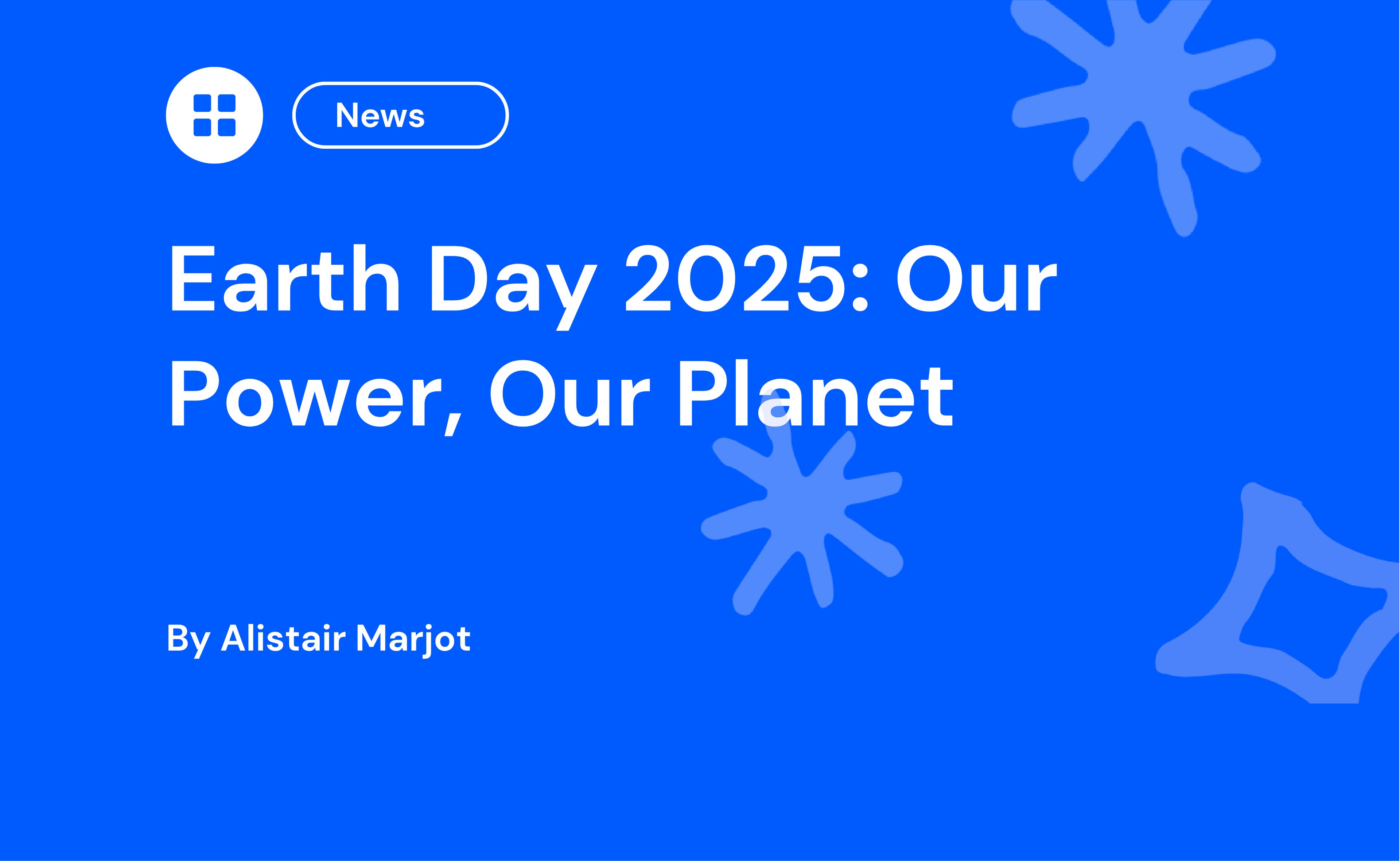 Blue graphic with text "Earth Day 2025: Our Power, Our Planet" by Alistair Marjot. Includes decorative stars and a "News" button in the top left.