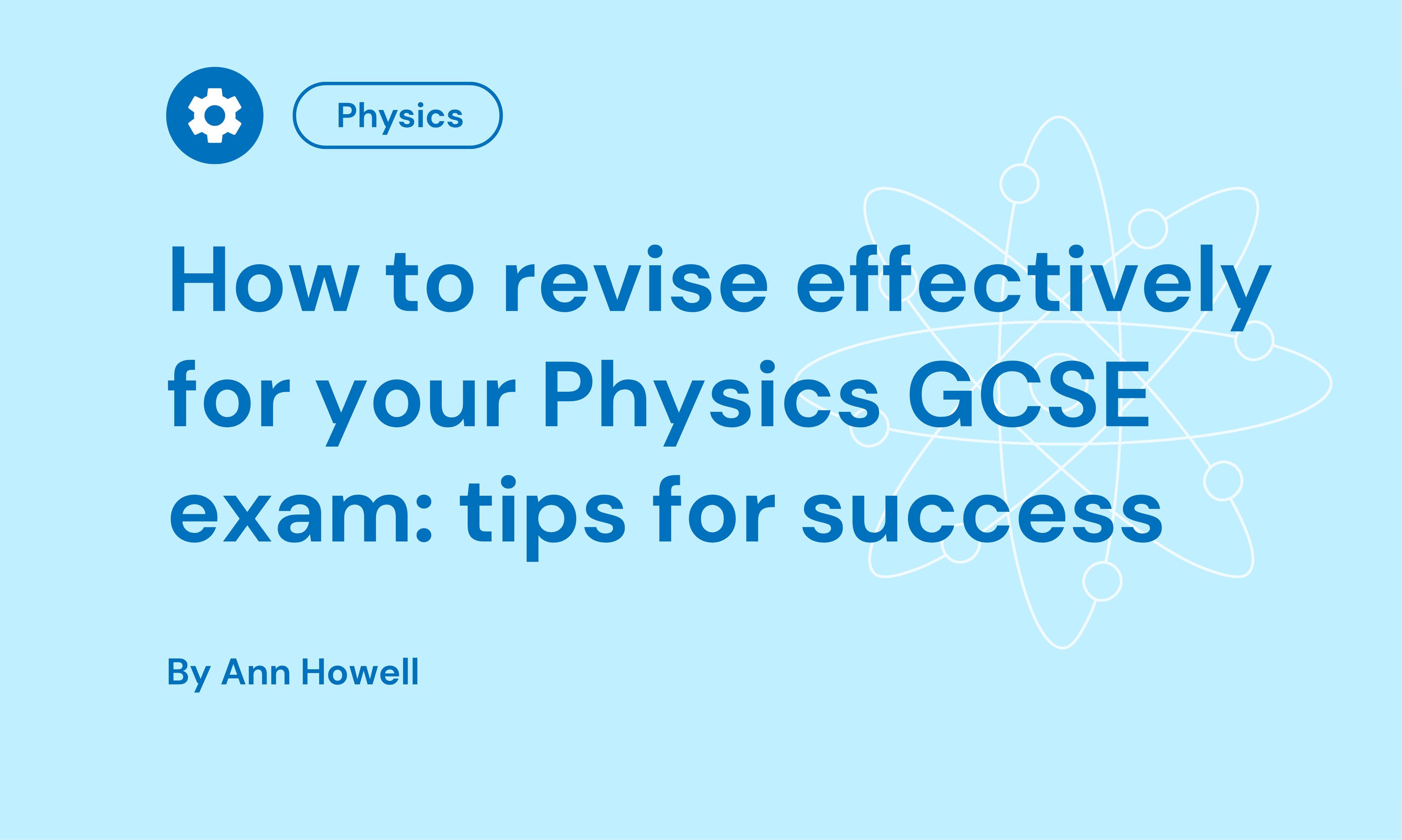 Light blue background with a gear icon labelled "Physics." Text reads "How to revise effectively for your Physics GCSE exam: tips for success" by Ann Howell. Atom graphic.