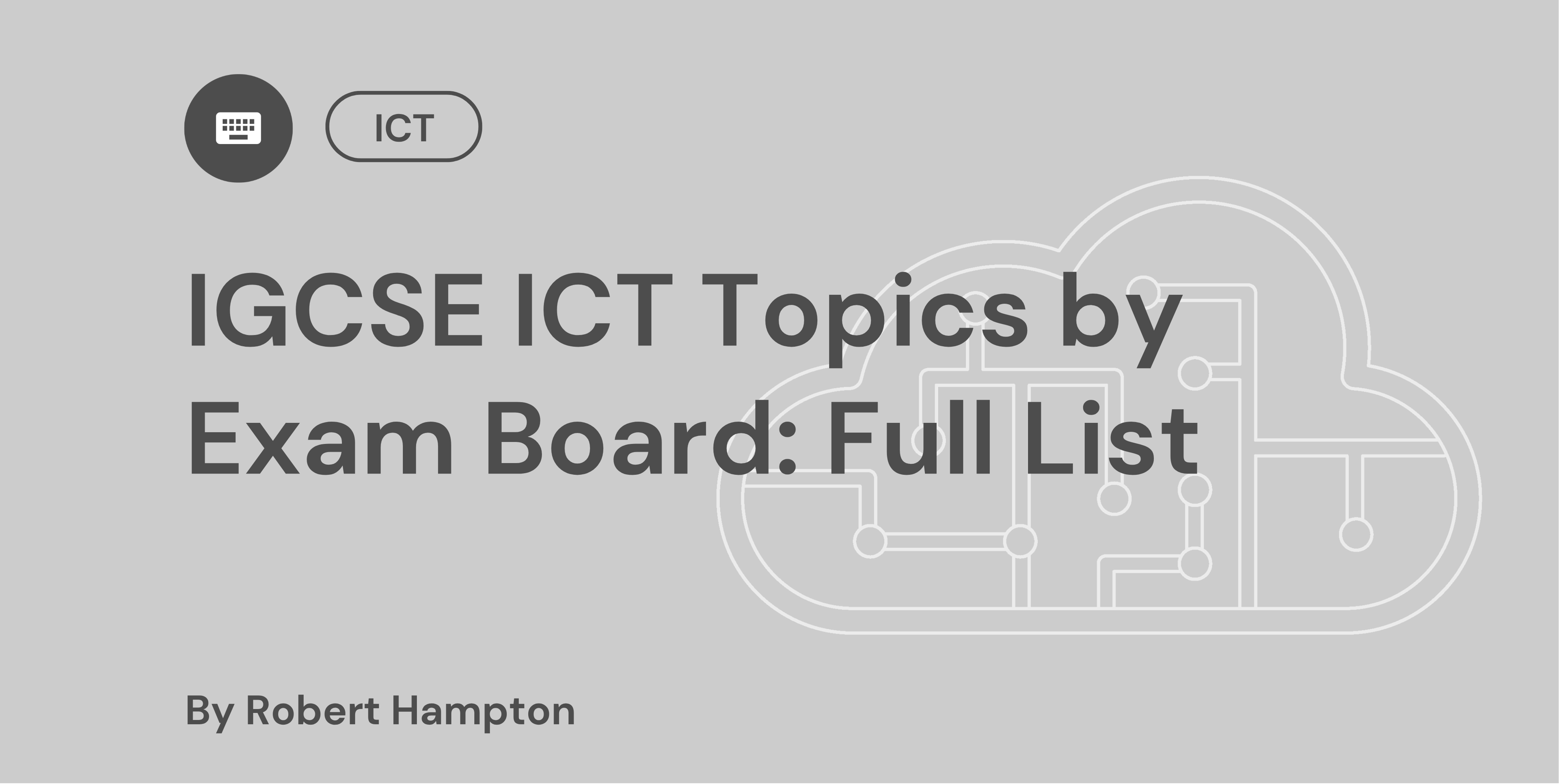Grey background image with text: "IGCSE ICT Topics by Exam Board: Full List" and "By Robert Hampton," featuring a cloud with circuit design.