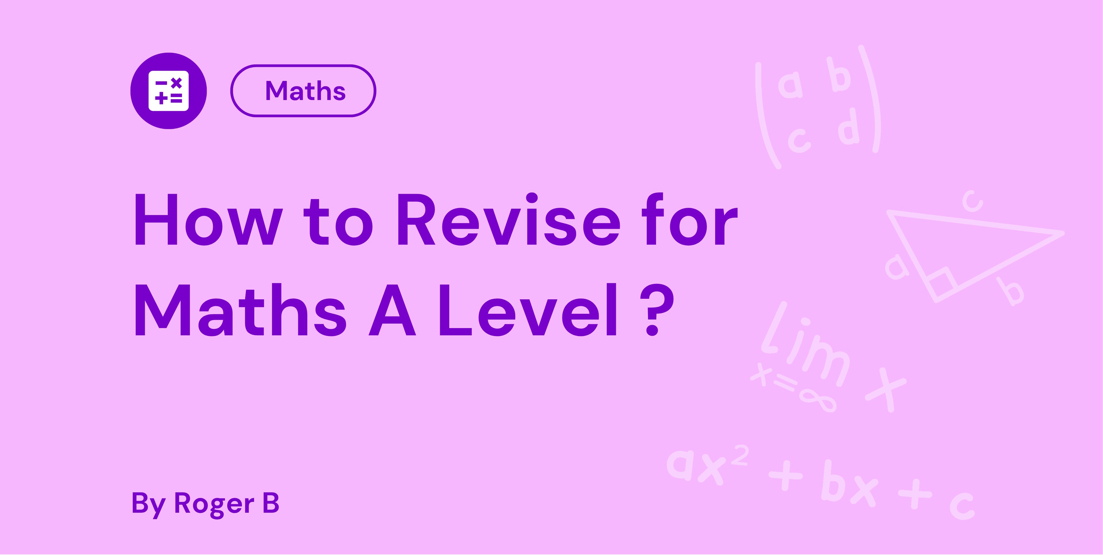 Pink graphic with "How to Revise for Maths A Level?" in bold purple text, mathematical formulas, and a maths icon. By Roger B.