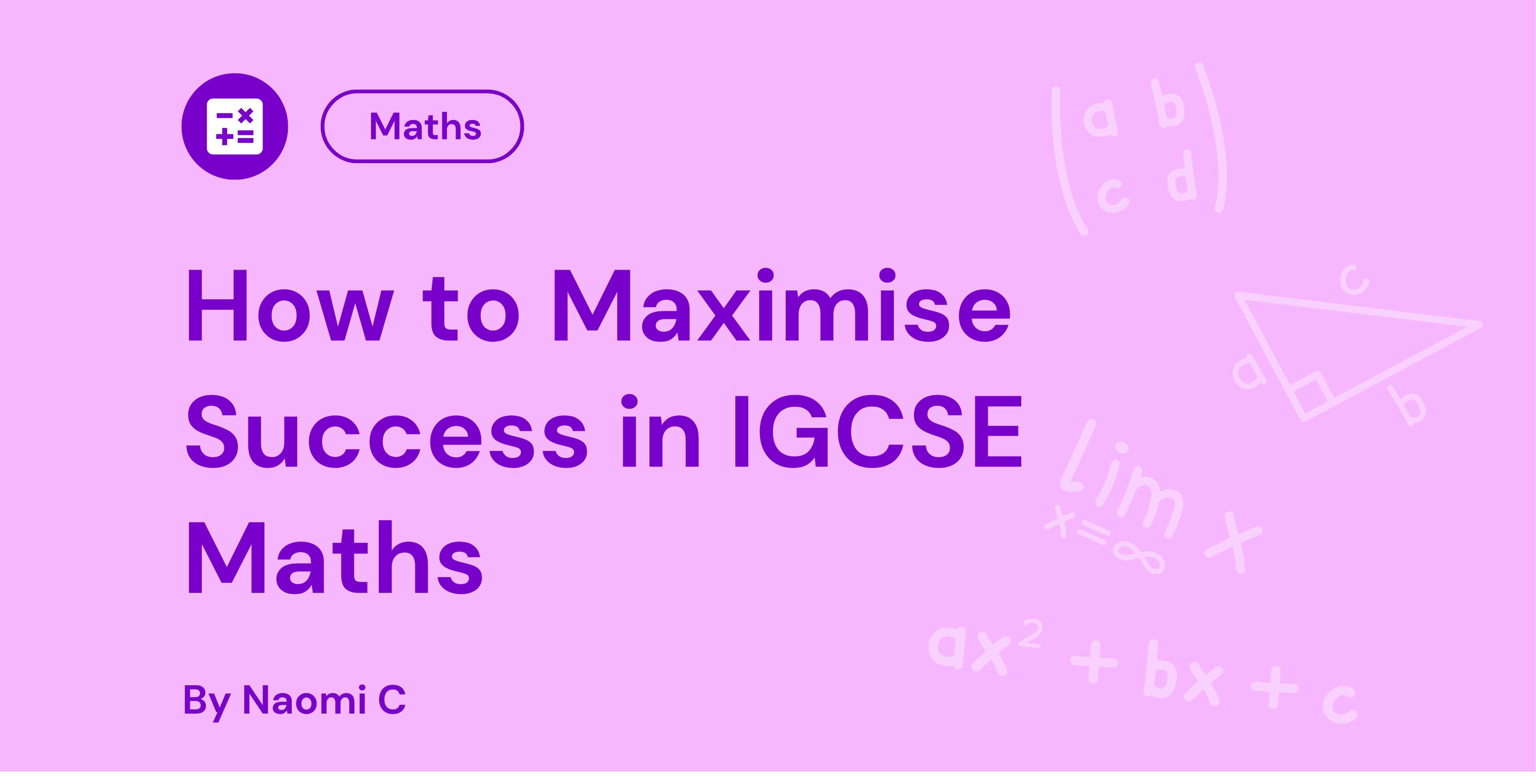 Purple text on a pink background reads "How to Maximise Success in IGCSE Maths" by Naomi C, with maths symbols in the background.