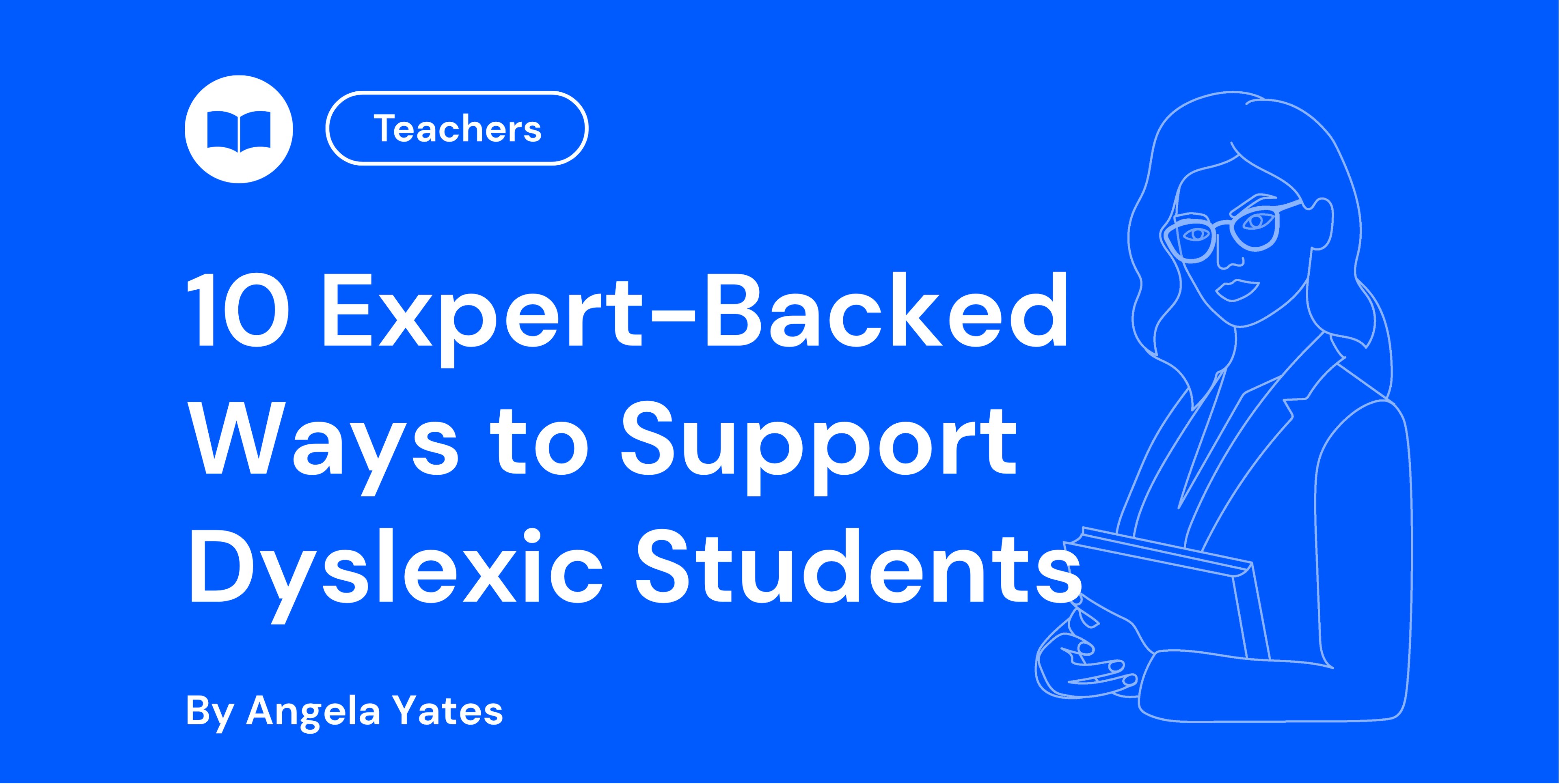 Blue background with text: "10 Expert-Backed Ways to Support Dyslexic Students" by Angela Yates, featuring an outline of a teacher holding a book.