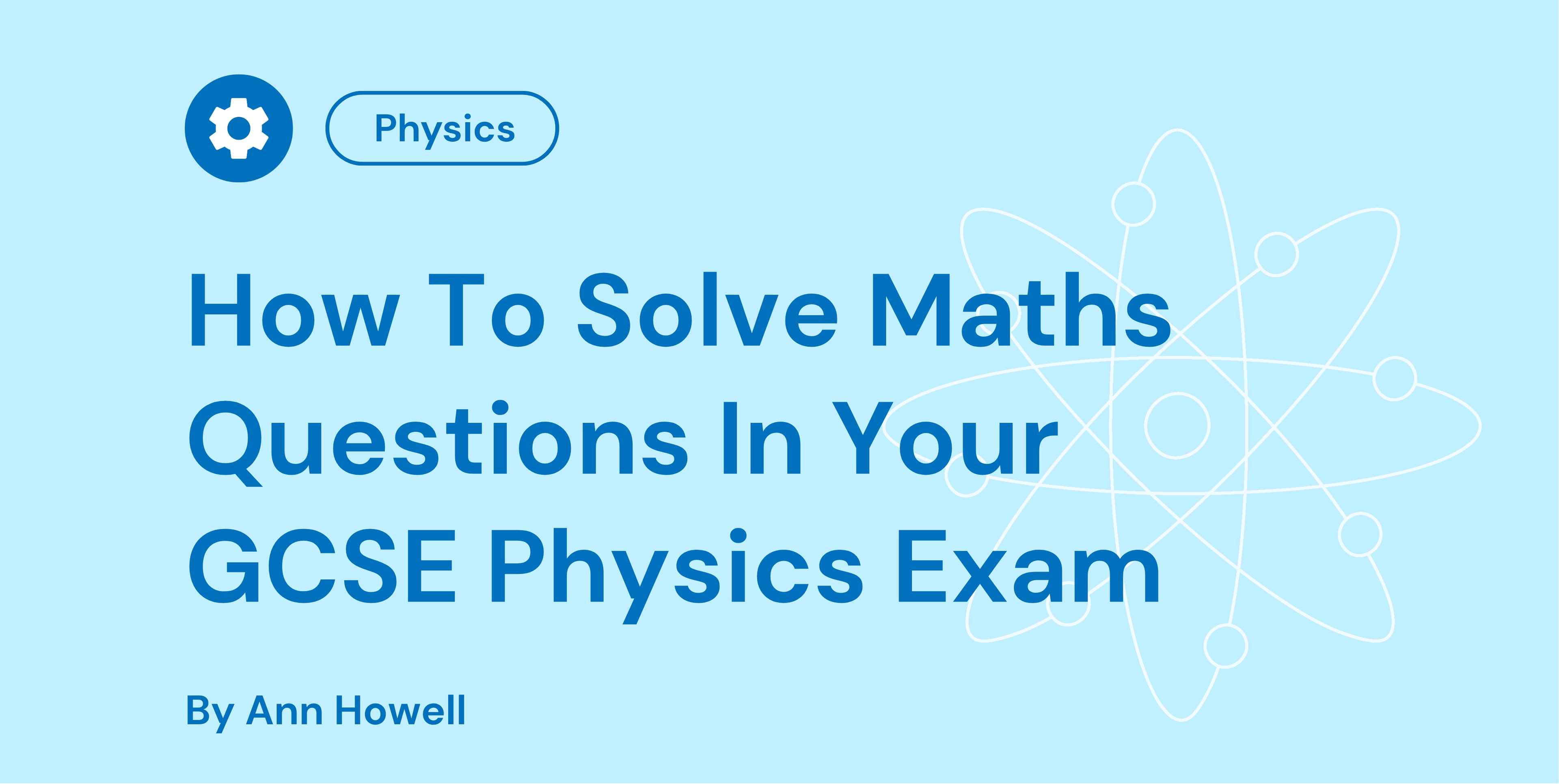 Blue background with atom graphic, title reads "How To Solve Maths Questions In Your GCSE Physics Exam" by Ann Howell, with a gear icon labelled Physics.