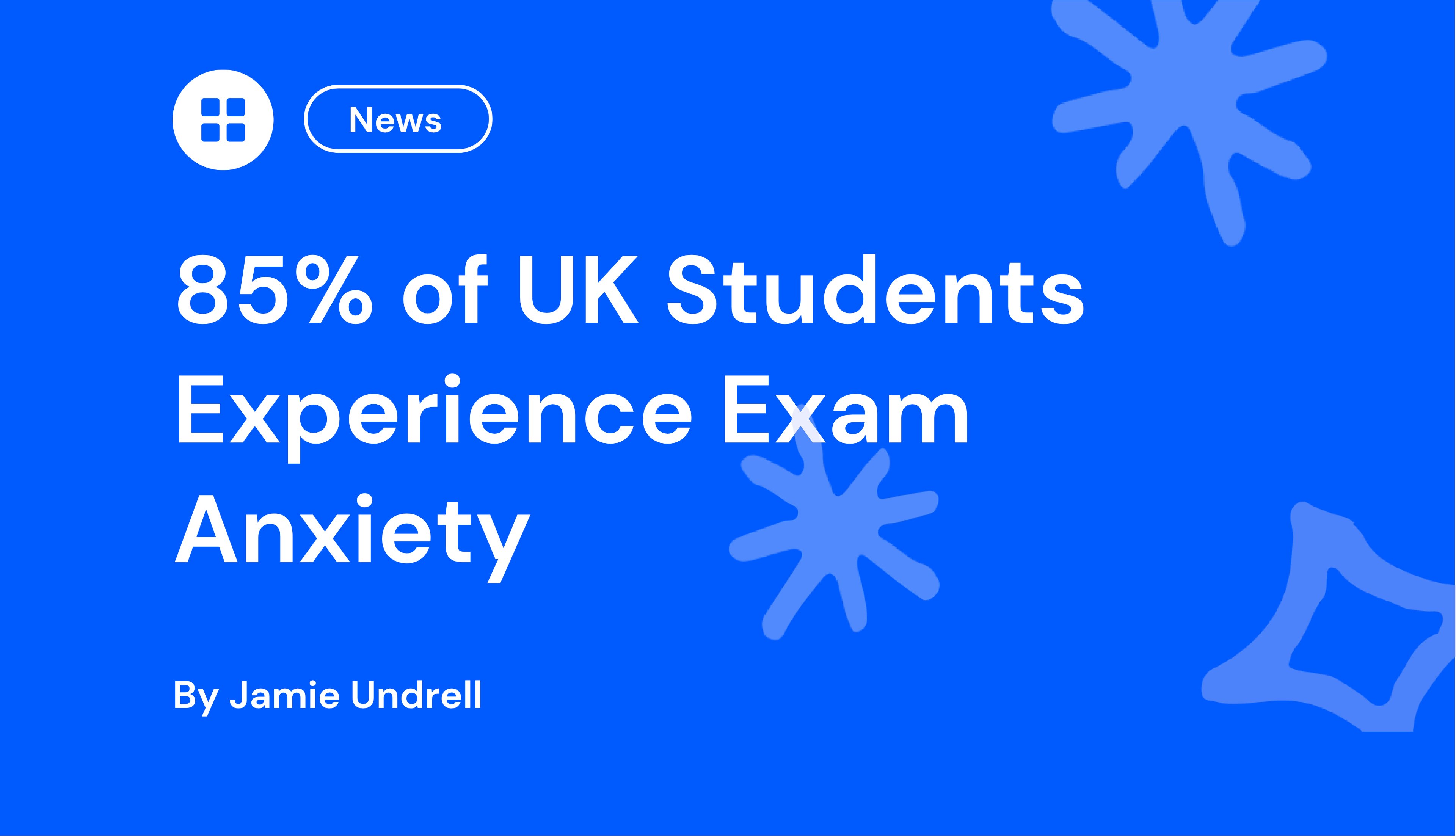 News headline on blue background: "85% of UK Students Experience Exam Anxiety" by Jamie Undrell, with abstract star shapes.