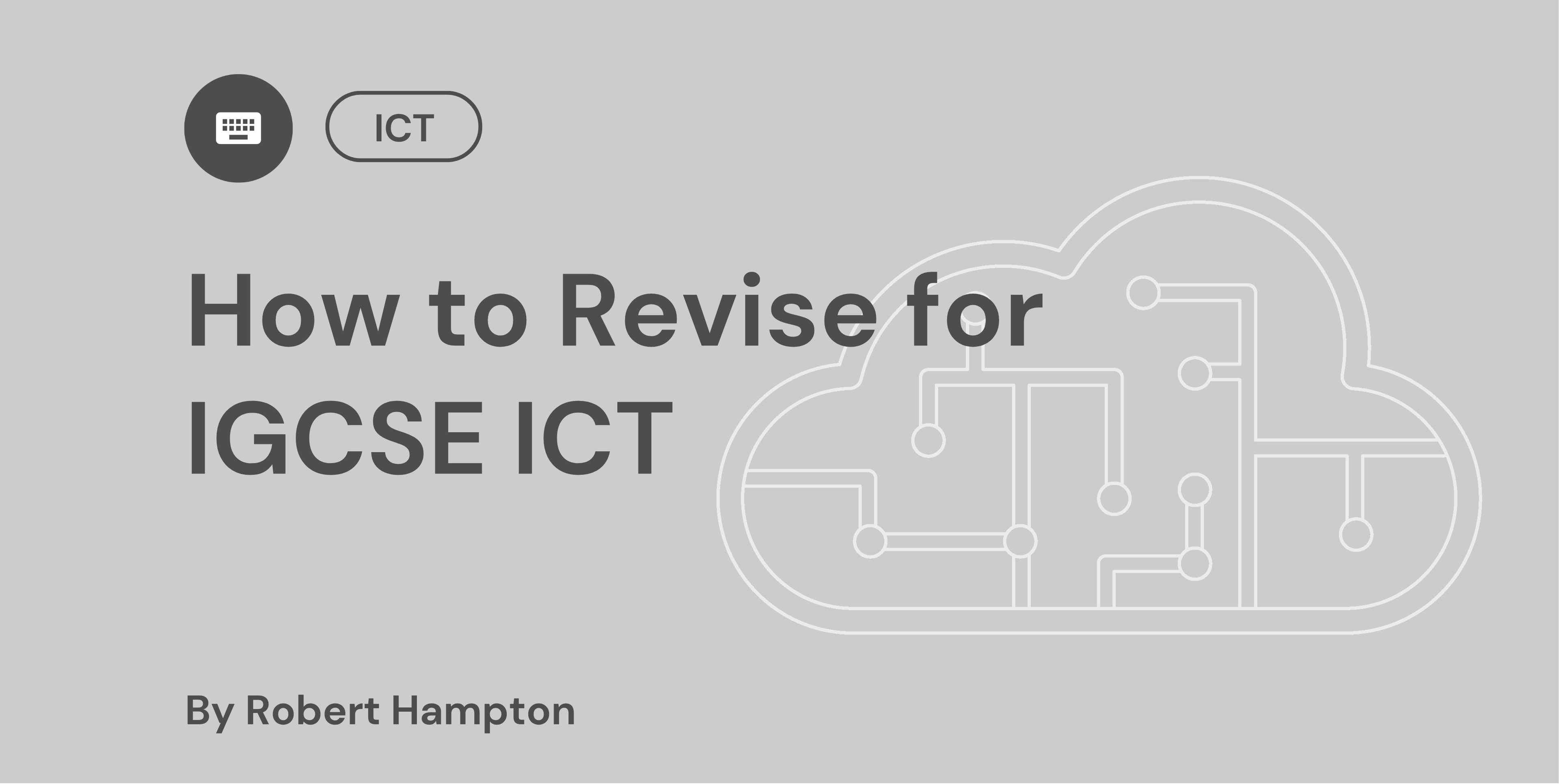Grey graphic with text "How to Revise for IGCSE ICT" by Robert Hampton. Includes cloud design with circuit lines. ICT icon at top left.
