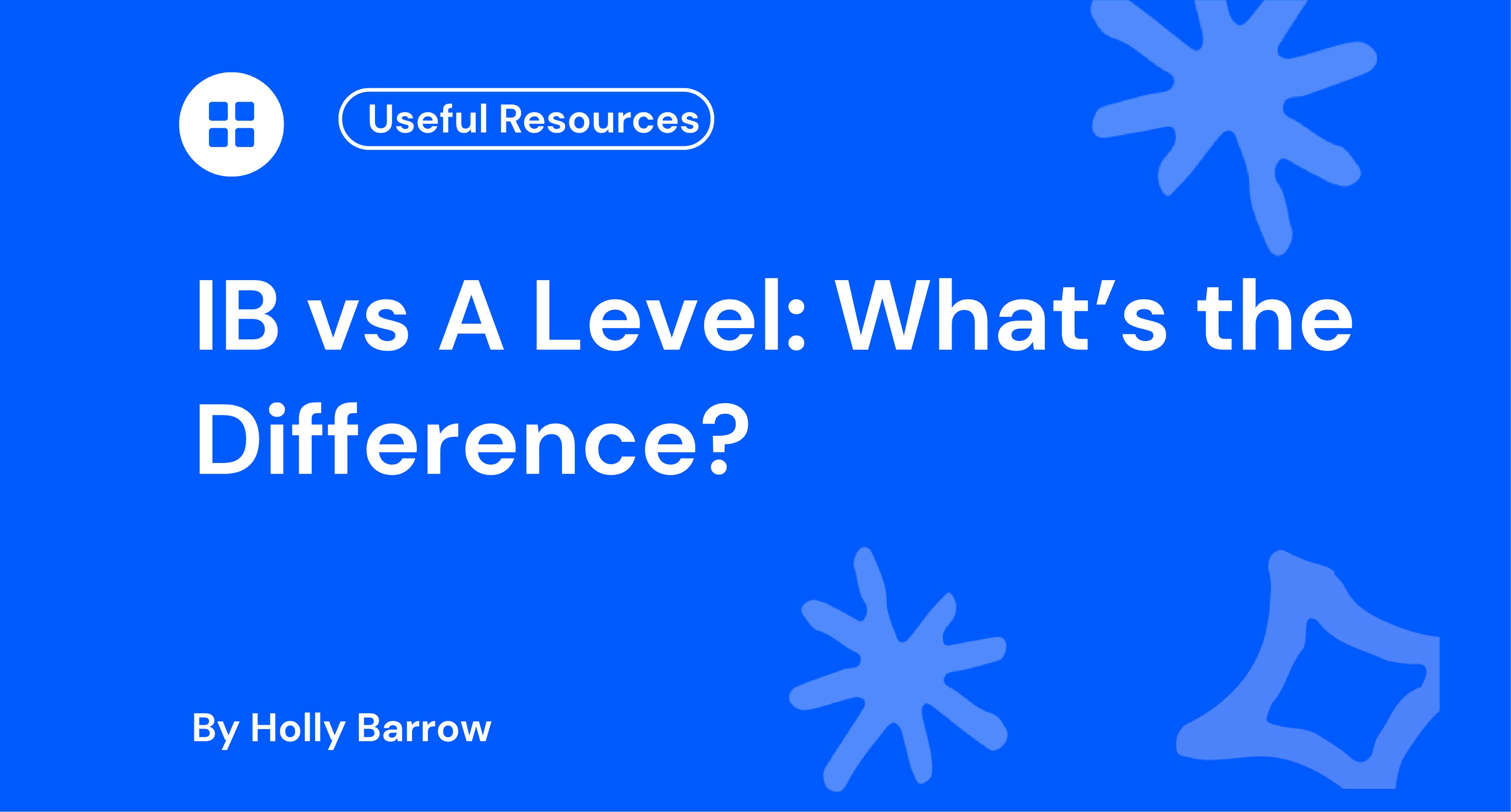 Blue background with white text: "IB vs A Level: What’s the Difference?" by Holly Barrow. Includes abstract shapes and "Useful Resources" label.