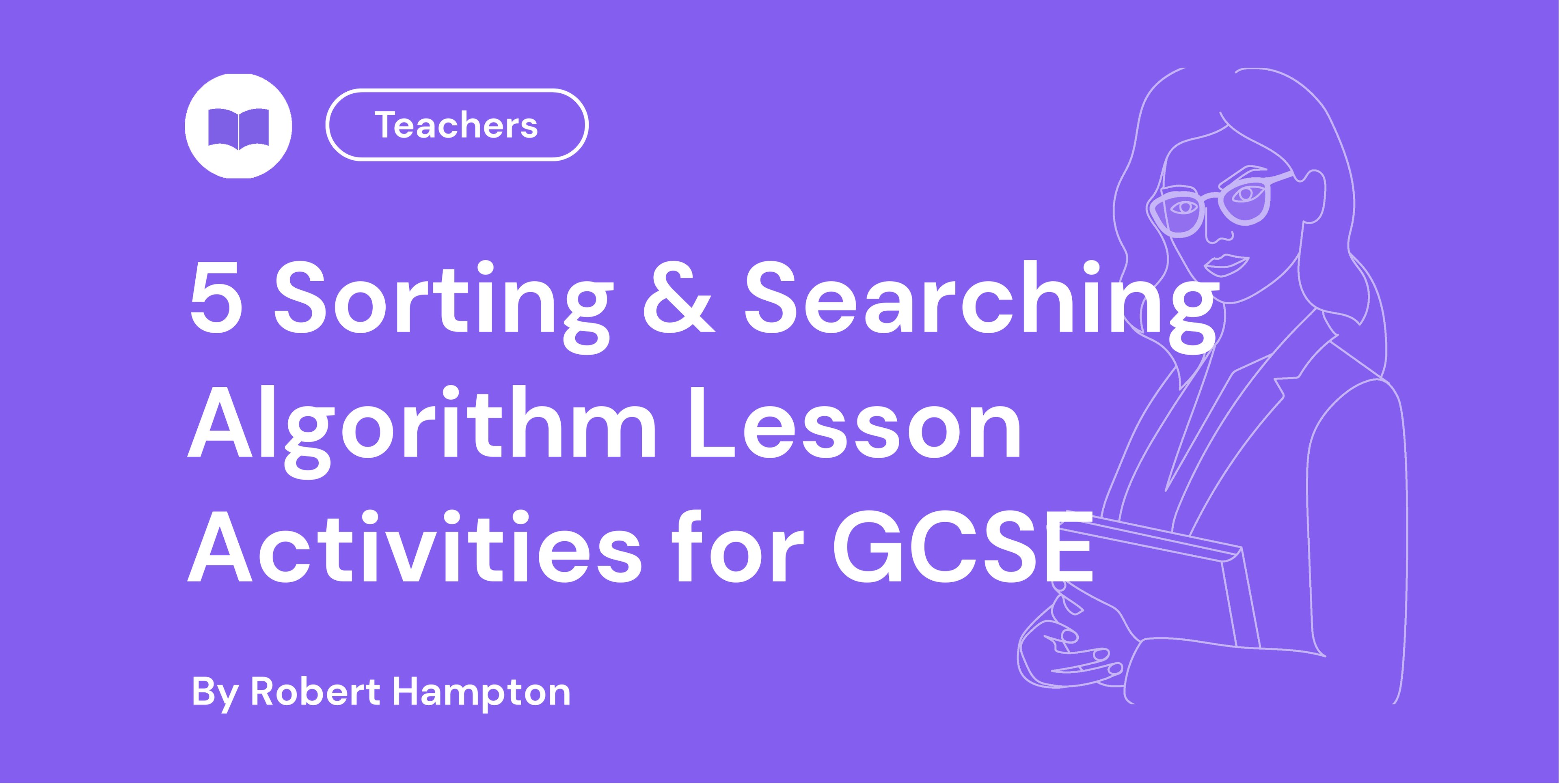 Blue background with text: "5 Sorting & Searching Algorithm Lesson Activities for GCSE" by Robert Hampton. Outline of a teacher holding a book.