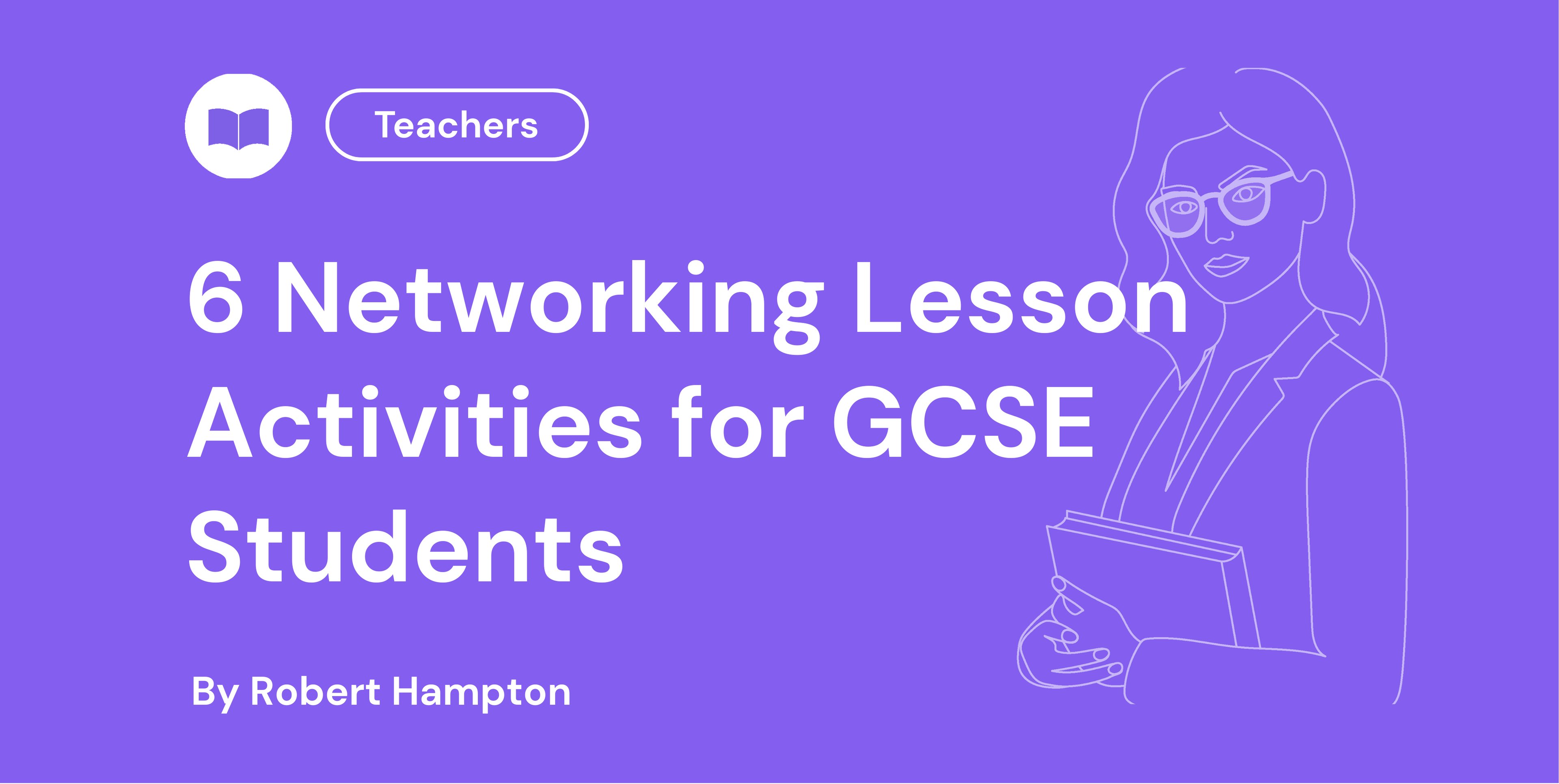 Blue background with white text: "6 Networking Lesson Activities for GCSE Students" by Robert Hampton. Outline of a teacher with books on the right.