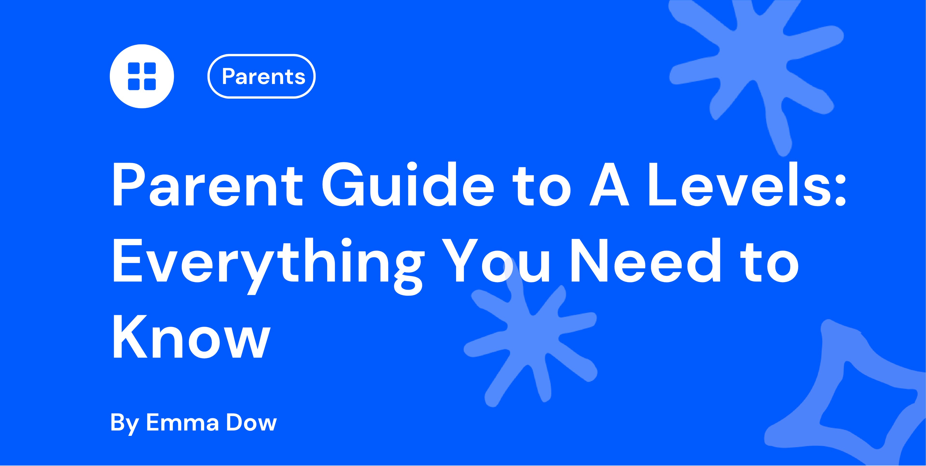 Parent Guide to A Levels: Everything You Need to Know