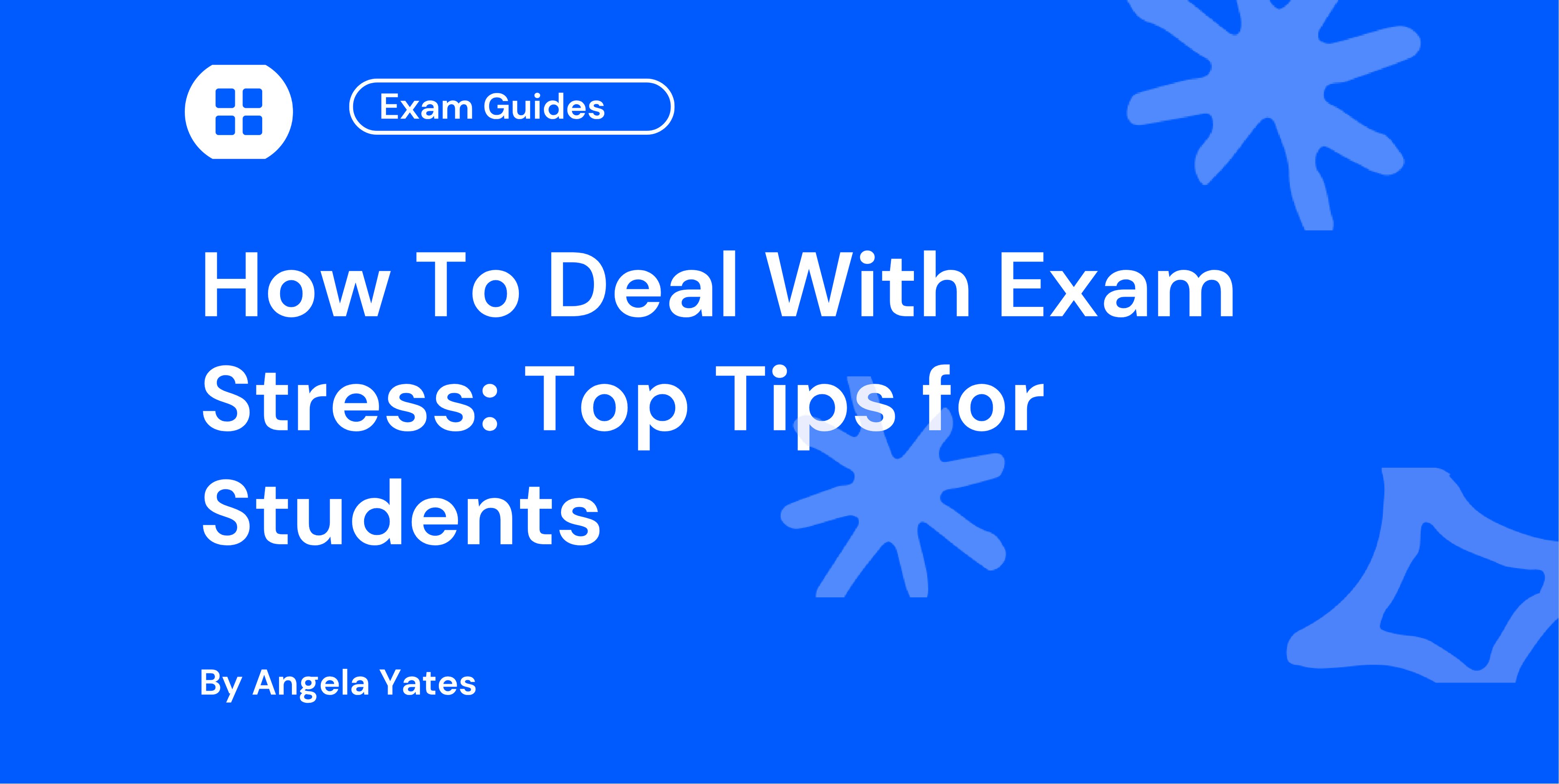 How To Deal With Exam Stress: Top Tips for Students
