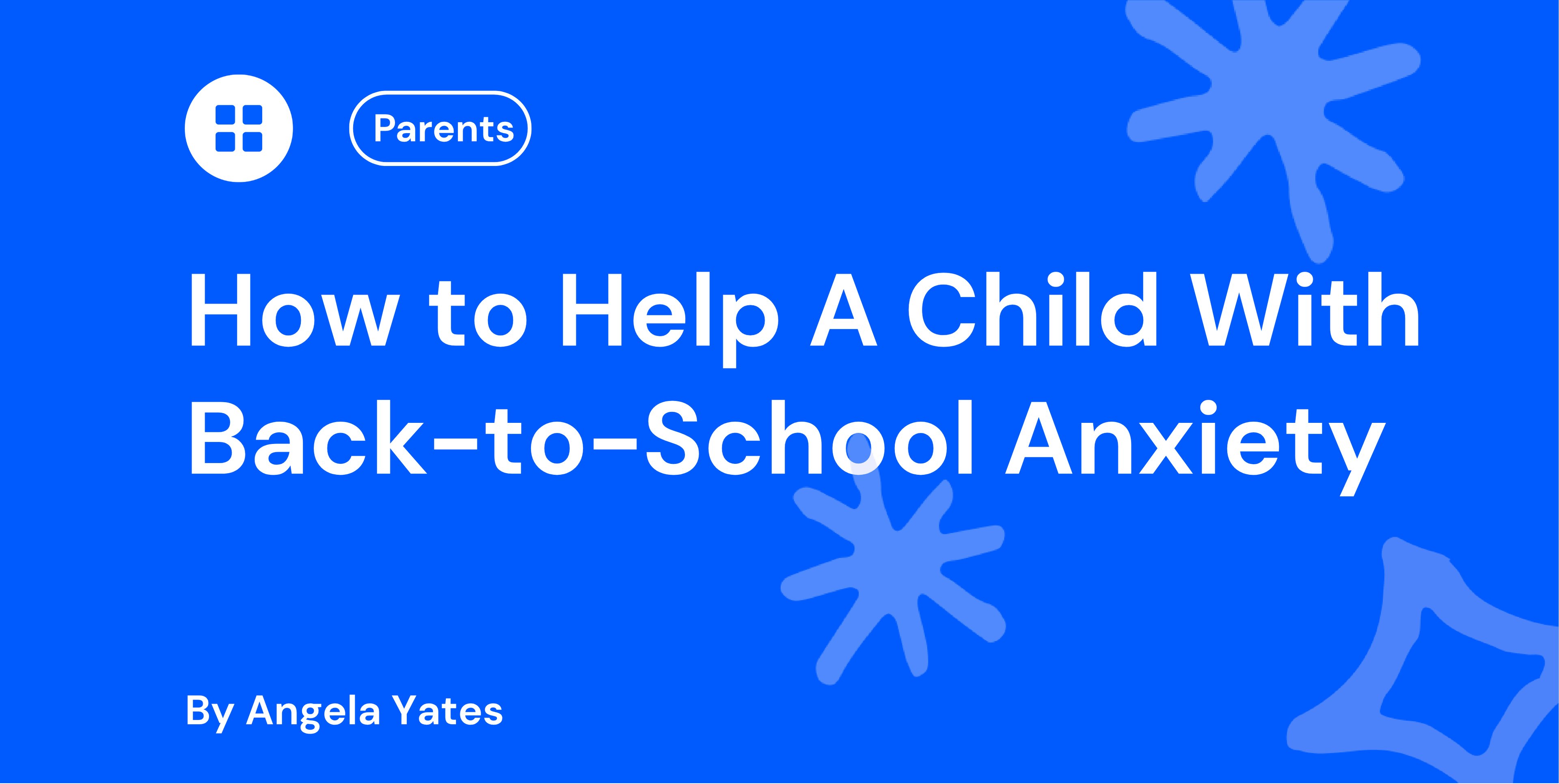 Blue banner titled “How to Help a Child With Back-to-School Anxiety” for parents, with abstract star shapes and author credit “By Angela Yates”.