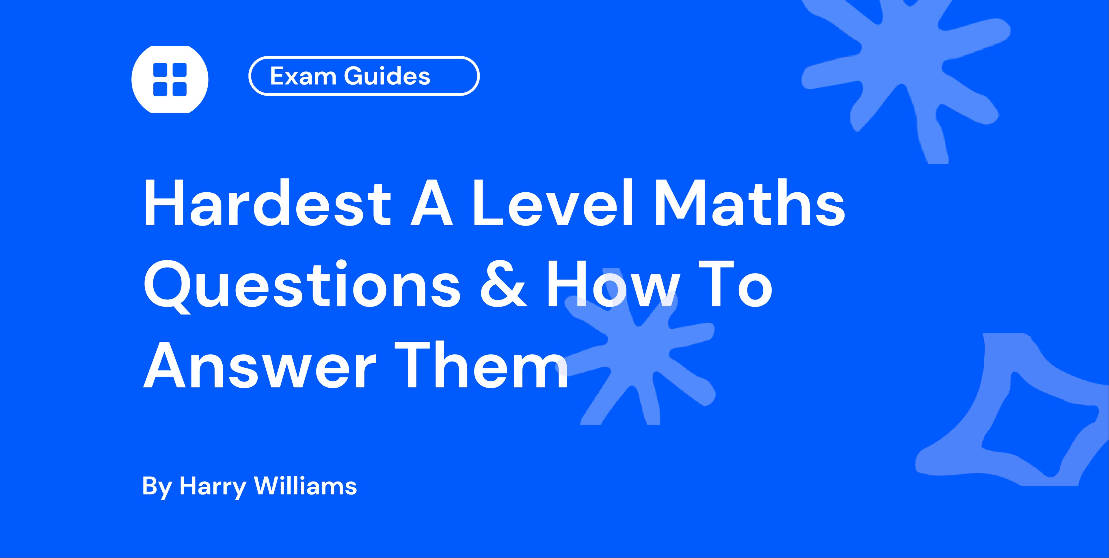 Title card for an A Level Mathematics exam guide: “Hardest A Level Maths”, with the subtitle “Questions & How To Answer” and a heading reading “Exam Guides”.